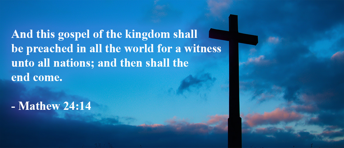 And this gospel of the kingdom shall be preached in all the world for a witness unto all nations; and then shall the end come. - Mathew 24:14